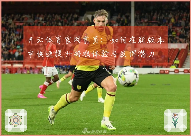 开云体育官网首页：如何在新版本中快速提升游戏体验与发挥潜力
