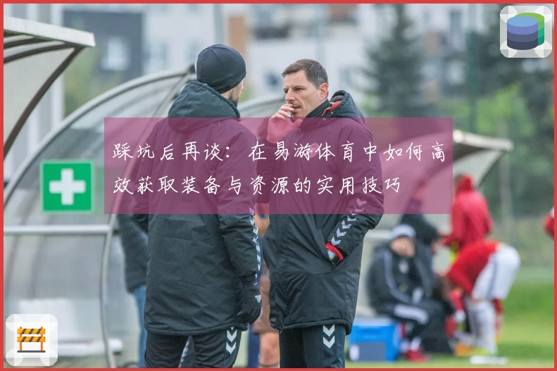 踩坑后再谈：在易游体育中如何高效获取装备与资源的实用技巧