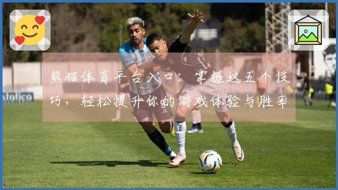熊猫体育平台入口：掌握这五个技巧，轻松提升你的游戏体验与胜率！