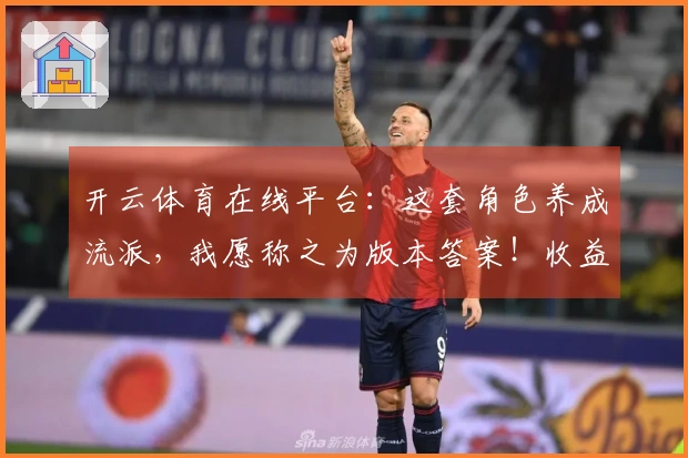 开云体育在线平台：这套角色养成流派，我愿称之为版本答案！收益起飞指南